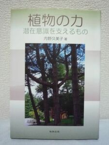 植物の力 潜在意識を支えるもの ★ 内野久美子 ◆ まわりに緑が多いほど心は安定します 植物の力を知り、生命の源泉、魂の力を身につけよう