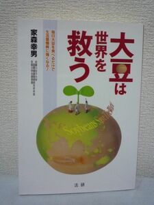 大豆は世界を救う 最新研究で実証! 健康・長寿・パワーの鍵は大豆にあった ★ 冒険病理学者 家森幸男 ◆ 世界中の人々を健康危機から救う