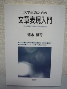 大学生のための文章表現入門 正しく構成し、明快に伝える手順と技術 ★ 速水博司 ◆言語表現技術 作成基礎 独習する人にも使いやすい教科書