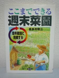 ここまでできる週末菜園 周年栽培に挑戦する ★ 喜多村敬三 ◆ 畑を最大限に活用しムリ・ムダ・ムラなく最高の収量を上げるコツ 生産効率UP