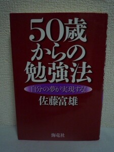 50歳からの勉強法 自分の夢が実現する! ★ 佐藤富雄 ◆ 海馬は年を重ねるほど発達 アイデアは年をとるほど生まれやすい ただ「始める」だけ