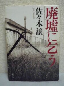 廃墟に乞う ★ 佐々木譲 ◆ 直木賞受賞 道警の敏腕刑事だった仙道孝司はある事件をきっかけに療養中の身 次々とやっかいな相談事が舞い込む