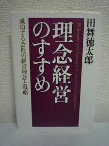 理念経営のすすめ 成功する会社の経営理念と戦略 ★ 田舞徳太郎 ◆ 理念なき戦略は罪悪を生み戦略亡き理念は戯言に過ぎない 成長企業の志