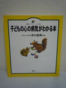 子どもの心の病気がわかる本 ★ 市川宏伸 ◆ 不安と迷いはこれで解消 心のトラブルは脳の働きのトラブル 心の病気には男女の違いがある