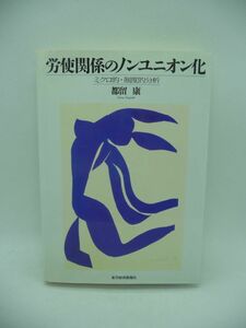 労使関係のノンユニオン化 ミクロ的・制度的分析 ★ 都留康 ◆労働組合 退出・発言モデルの展開と従業員代表制経済分析 日米欧の労働経済学