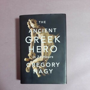 THE　ANCIENT　GREEK　HERO　in　24Hours　　GREGORY　NAGY