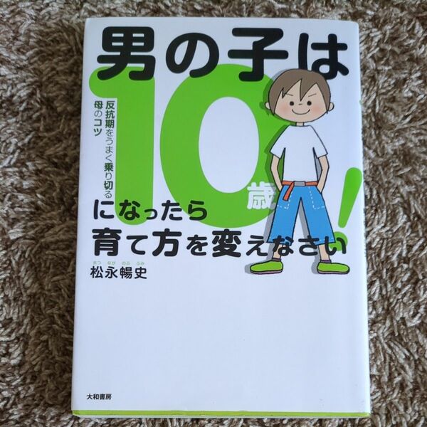 男の子は１０歳になったら育て方を変えなさい！　反抗期をうまく乗り切る母のコツ 松永暢史／著