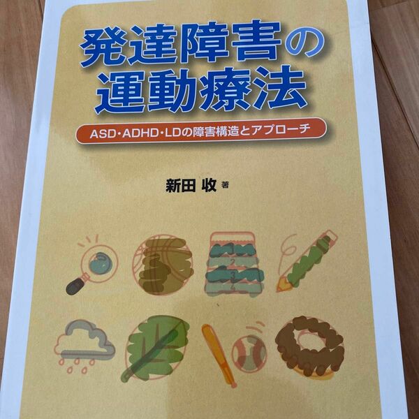 発達障害の運動療法　ＡＳＤ・ＡＤＨＤ・ＬＤの障害構造とアプローチ 新田收／著