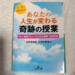 あなたの人生が変わる奇跡の授業 今、一番受けたい“ココロの授業”熱血教室 (王様文庫) 比田井 和孝 比田井 美恵 9784837966500