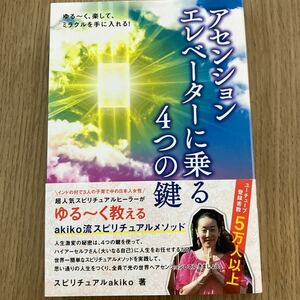 アセンションエレベーターに乗る４つの鍵ゆる～く、楽して、ミラクルを手に入れる！ スピリチュアルａｋｉｋｏ／著