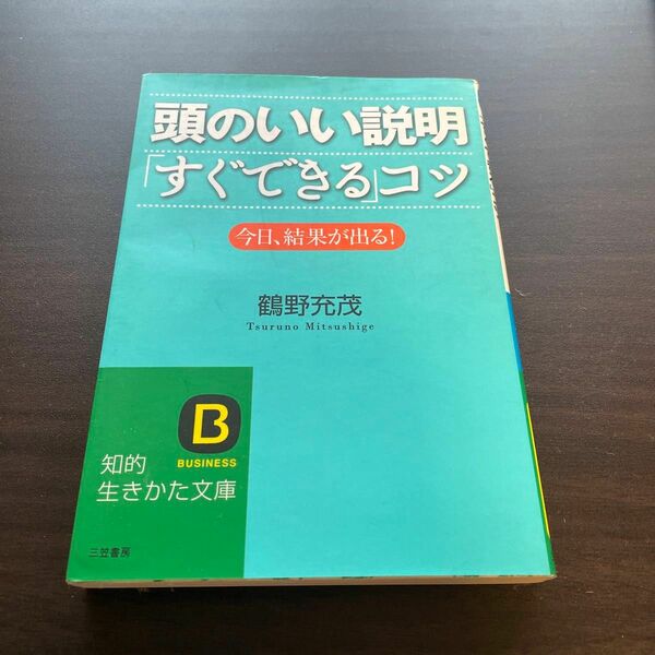 頭のいい説明「すぐできる」コツ　今日、結果が出る！ （知的生きかた文庫　つ８－１　ＢＵＳＩＮＥＳＳ） 鶴野充茂／著