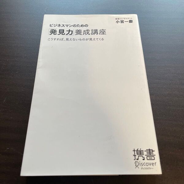 ビジネスマンのための「発見力」養成講座　こうすれば、見えないものが見えてくる （ディスカヴァー携書　０１２） 小宮一慶／〔著〕