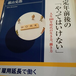 定年前後の「やってはいけない」　人生１００年時代の生き方、働き方 郡山史郎／著　お金　健康　人付き合い　生きるヒント