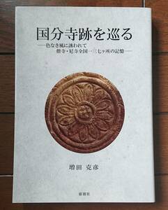 国分寺跡を巡る -色なき風に誘われて 僧寺・尼寺全国一三七カ所の記憶-｜増田克彦　2018年 郁朋社　歴史資料 古代日本史 寺社 郷土考古学