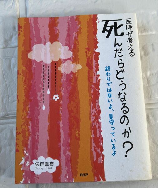 医師が考える死んだらどうなるのか？　終わりではないよ、見守っているよ 矢作直樹／著