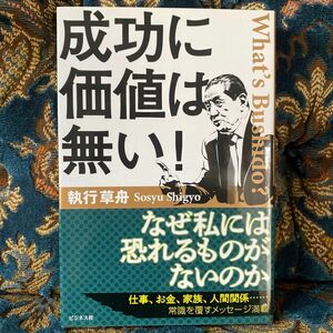 成功に価値は無い！　Ｗｈａｔ’ｓ　Ｂｕｓｈｉｄｏ？ なぜ私には恐れるものがないのか　執行草舟／著