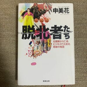 脱北者たち　北朝鮮から亡命、ビジネスで大成功、奇跡の物語 申美花／著