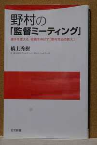 野村の「監督ミーティング」　選手を変える、組織を伸ばす「野村克也の教え」 （日文新書　０４４） 橋上秀樹／著