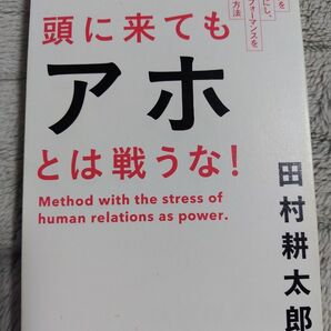 頭に来てもアホとは戦うな! 人間関係を思い通りにし、最高のパフォーマンスを実現する方法 田村耕太郎/著