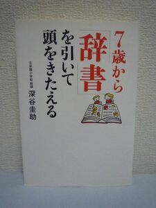 7歳から「辞書」を引いて頭をきたえる ★ 深谷圭助 ◆ 語い力 読む力 書く力 考える力などといった学力に結びつく力を身につける方法を紹介