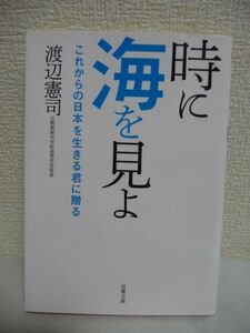 時に海を見よ ★ 渡辺憲司 ◆ 震災後にツイッターで広まった校長先生の卒業生へのメッセージ 若い世代に向けて書き下ろした贈る言葉集 ◎　