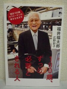 100歳、ずっと必要とされる人 ★ 福井福太郎 広野彩子 ◆ 現役サラリーマン なぜ働くのか 生き方 会社にも家族にも愛される理由とは