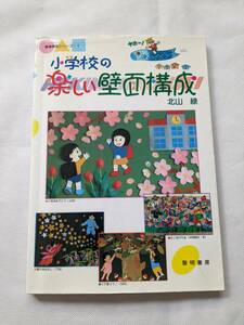 小学校の楽しい壁面構成 （教育実技シリーズ　１） 北山緑／著