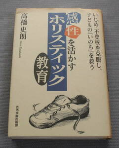★ＫＫ★感性を活かすホリスティック教育　いじめ・不登校を克服し、子どもの「いのち」を救う　高橋史郎　古本★