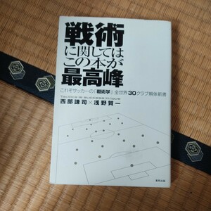 戦術に関してはこの本が最高峰　これぞサッカーの「戦術学」全世界３０クラブ解体新書 西部謙司／著　浅野賀一／著