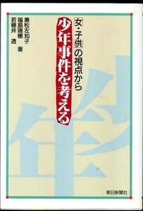 『 少年事件を考える　ー女・子供の視点からー 』 兼松佐知子 福島瑞穂 若穂井 透 (著) ■ 1989 初版 朝日新聞社