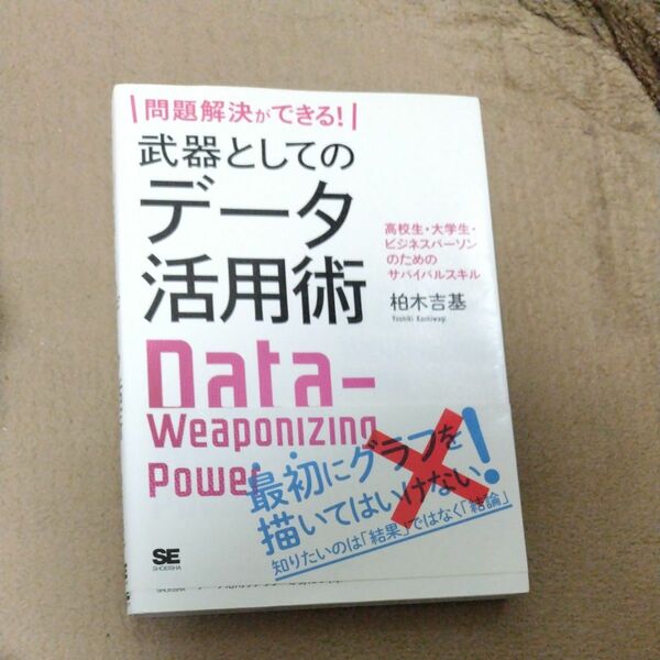 問題解決ができる！武器としてのデータ活用術　高校生・大学生・ビジネスパーソンのためのサバイバルスキル 柏木吉基／著