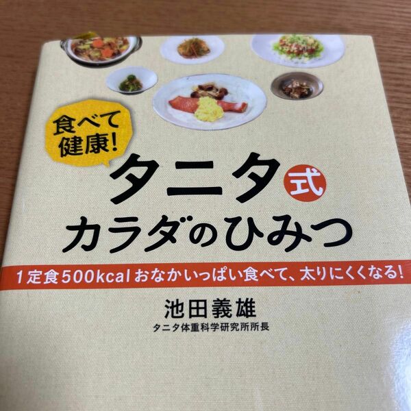タニタ式カラダのひみつ　食べて健康！　１定食５００ｋｃａｌおなかいっぱい食べて、太りにくくなる！ 池田義雄／著