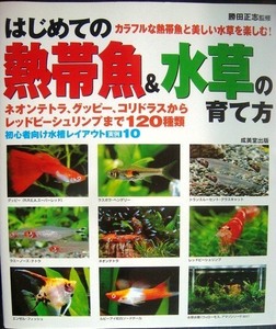 はじめての熱帯魚&水草の育て方 ネオンテトラ、グッピー、コリドラスから、レッドビーシュリンプまで120種★勝田正志監修★初心者向け水槽