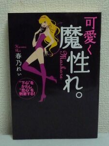 可愛く魔性れ。 “下心”をかわし、“恋心”を刺激する! ★ 春乃れぃ ◆ 資産家との結婚 キャバ嬢で売上No.1 小悪魔テクニック 魔性のSEX