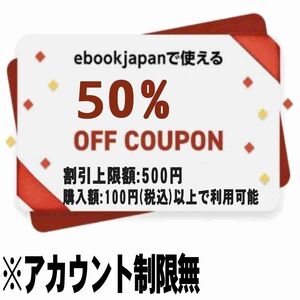 【アカウント制限無】ebookjapan 50%OFFクーポン 最大500円割引 イーブックジャパン イーブック 電子書籍　　