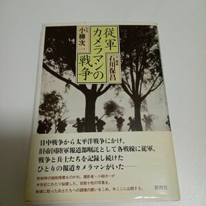 従軍カメラマンの戦争 小柳次一／写真　石川保昌／文・構成 初版