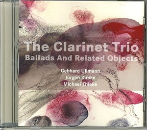 THE CLARINET TRIO / BALLADSAND RELATED OBJECTS Gebhard Ullmann, Jurgen Kupke, Michael Thieke