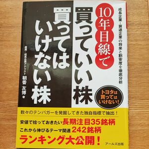 １０年目線で買っていい株買ってはいけない株　成長企業・衰退企業の将来と割安度を徹底分析 朝香友博／著