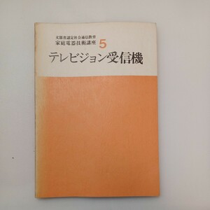 zaa-568♪家庭電気技術講座5 テレビジョン受信機　電子文化研究所　文部省認定社会通信教育　1981/6/15