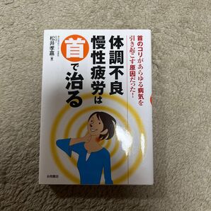 体調不良・慢性疲労は首で治る 首のコリがあらゆる病気を引き起こす原因だった! 松井孝嘉/著