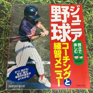 ジュニア野球　コーチングと練習メニュー　フルカラー版　走攻守の基本が丸わかり！　親子で楽しむ 田中慎太郎／監修