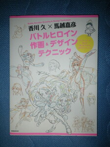●香川久 × 馬越嘉彦　バトルヒロイン 作画 ＆ デザインテクニック　アニメーターが教える闘う女の子の描き方テクニック