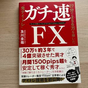 ガチ速ＦＸ　２７分で２５６万を稼いだ“鬼デイトレ”　もっと正確にいうと２７分５秒で２５６万７６９０円 及川圭哉／著