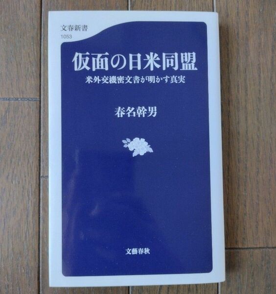 仮面の日米同盟　米外交機密文書が明かす真実 （文春新書　１０５３） 春名幹男／著