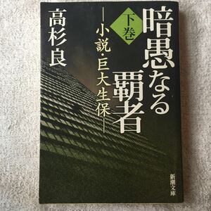 暗愚なる覇者〈下巻〉―小説・巨大生保 (新潮文庫) 高杉 良 9784101303277