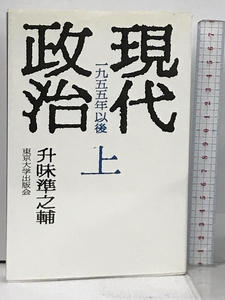 現代政治: 1955年以後 (上) 東京大学出版会 升味 準之輔