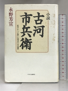 小説・古河市兵衛: 古河グループを興した明治の一大工業家 中央公論新社 永野 芳宣