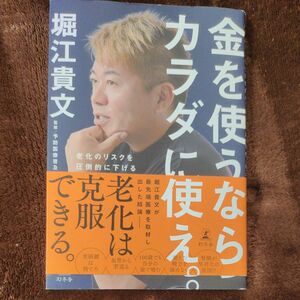 金を使うならカラダに使え。　老化のリスクを圧倒的に下げる知識・習慣・考え方 堀江貴文／著　予防医療普及協会／監修