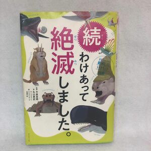 わけあって絶滅しました。　世界一おもしろい絶滅したいきもの図鑑　続 丸山貴史／著　今泉忠明／監修　サトウマサノリ／絵