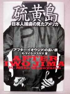 【P】硫黄島 日本人捕虜が見たアメリカ 〈アフター・イオウジマ〉の長い旅 K・マイク・マスヤマ 著 ハート出版 平成20年発行[2]C0925